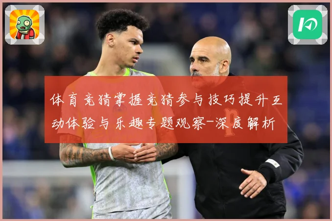 体育竞猜掌握竞猜参与技巧提升互动体验与乐趣专题观察-深度解析