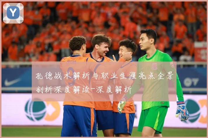 孔德战术解析与职业生涯亮点全景剖析深度解读-深度解析