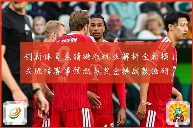 创新体育竞猜游戏玩法解析全新模式玩转赛事预测与奖金挑战数据研判-深度解析