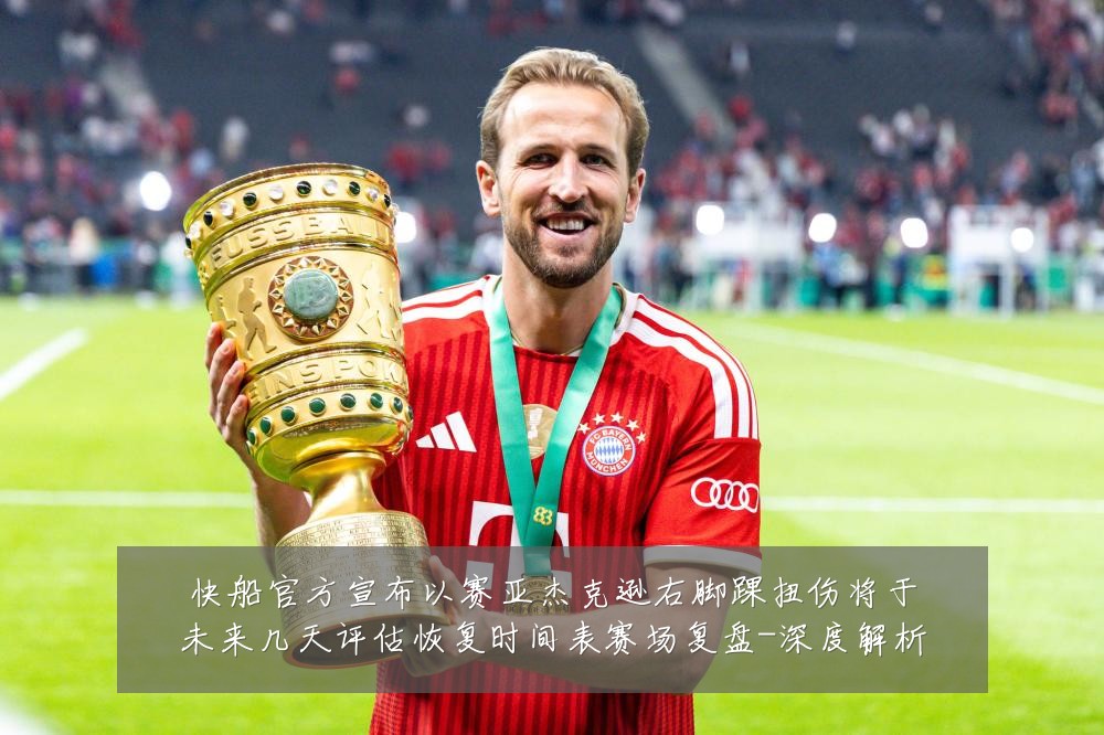 快船官方宣布以赛亚杰克逊右脚踝扭伤将于未来几天评估恢复时间表赛场复盘-深度解析