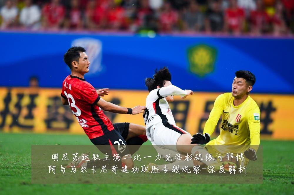 明尼苏达联主场二比一力克洛杉矶银河耶博阿与马尔卡尼奇建功取胜专题观察-深度解析