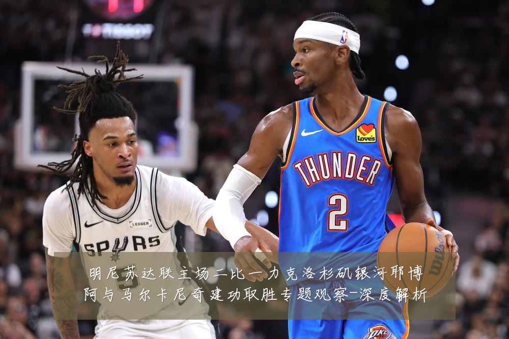 明尼苏达联主场二比一力克洛杉矶银河耶博阿与马尔卡尼奇建功取胜专题观察-深度解析