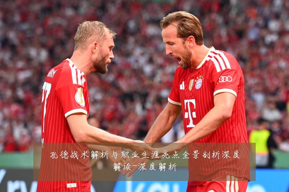 孔德战术解析与职业生涯亮点全景剖析深度解读-深度解析