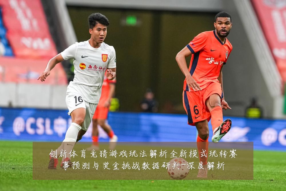 创新体育竞猜游戏玩法解析全新模式玩转赛事预测与奖金挑战数据研判-深度解析